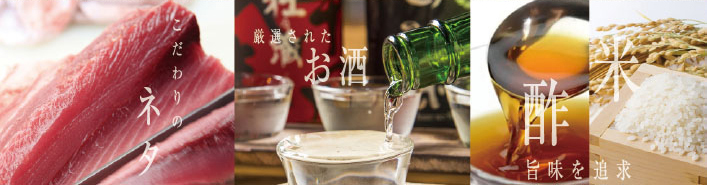 こだわりのネタ　厳選されたお酒　酢　うまみを追及　米